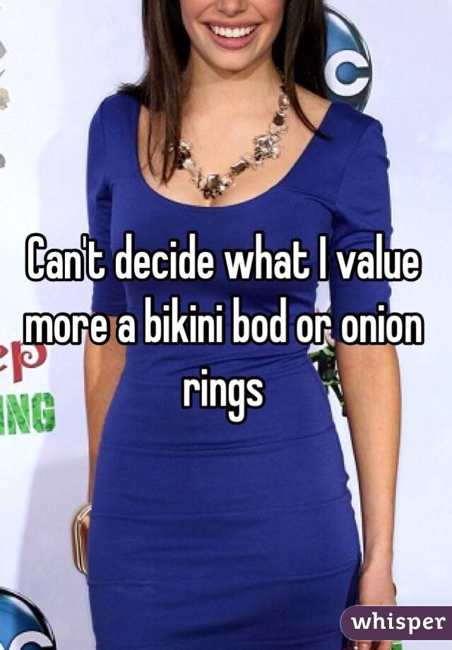 Can't decide what I value more a bikini bod or onion rings