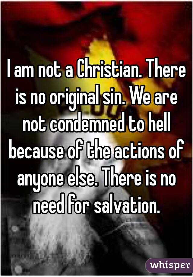 I am not a Christian. There is no original sin. We are not condemned to hell because of the actions of anyone else. There is no need for salvation. 
