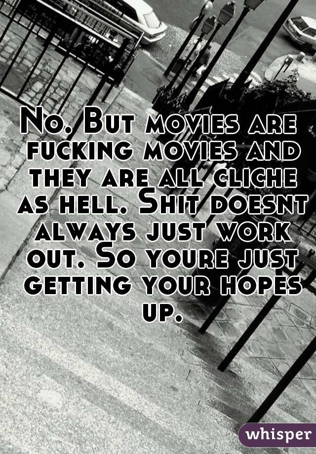 No. But movies are fucking movies and they are all cliche as hell. Shit doesnt always just work out. So youre just getting your hopes up.