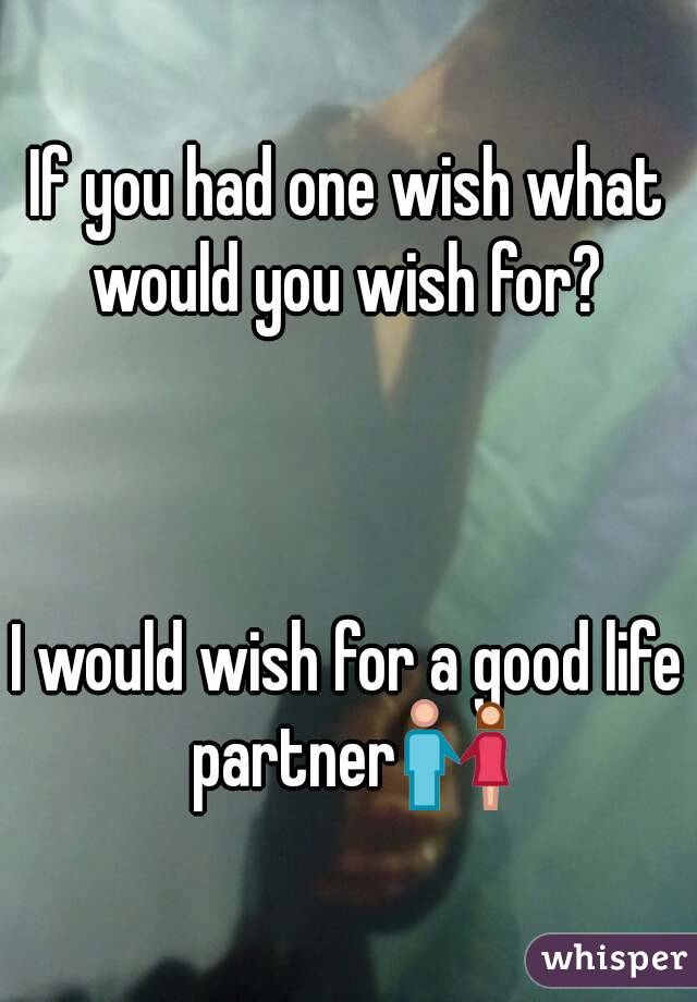 If you had one wish what would you wish for? 



I would wish for a good life partner👫