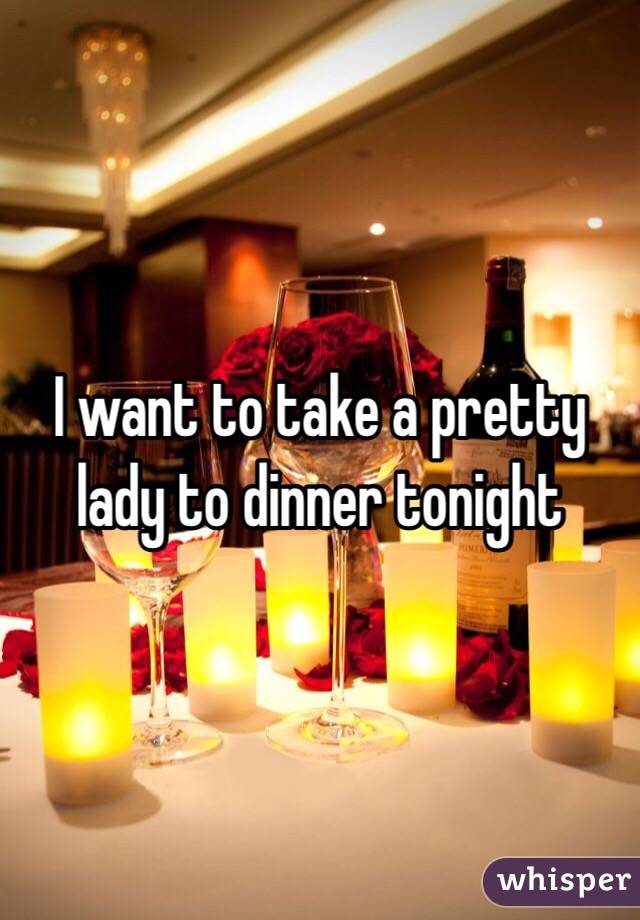 I want to take a pretty lady to dinner tonight