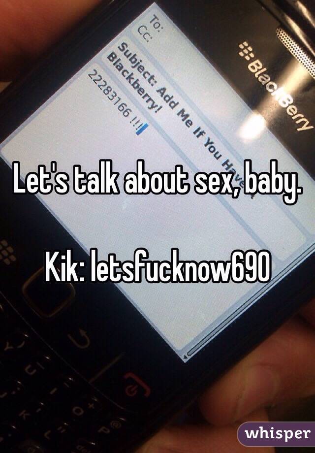 Let's talk about sex, baby. 

Kik: letsfucknow690