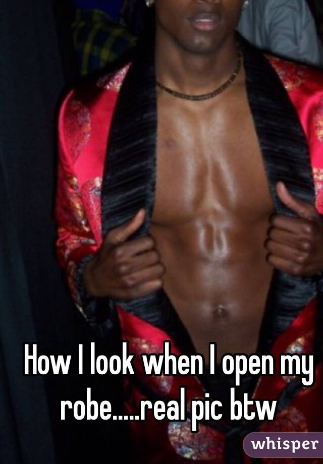 How I look when I open my robe.....real pic btw
