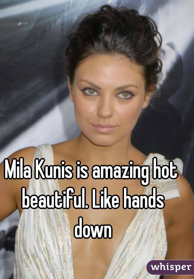 Mila Kunis is amazing hot beautiful. Like hands down