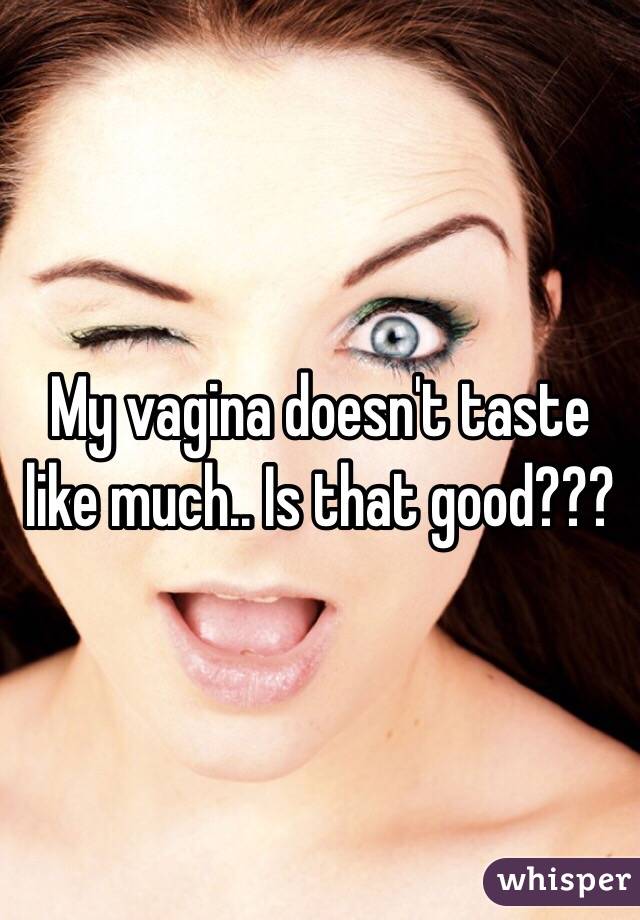 My vagina doesn't taste like much.. Is that good???