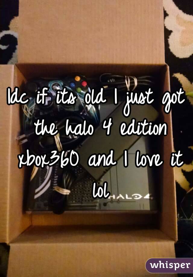 Idc if its old I just got the halo 4 edition xbox360 and I love it lol