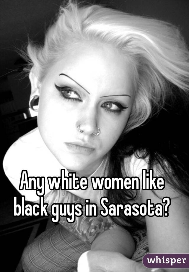 Any white women like black guys in Sarasota?