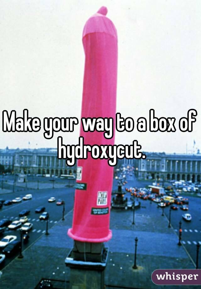 Make your way to a box of hydroxycut.
