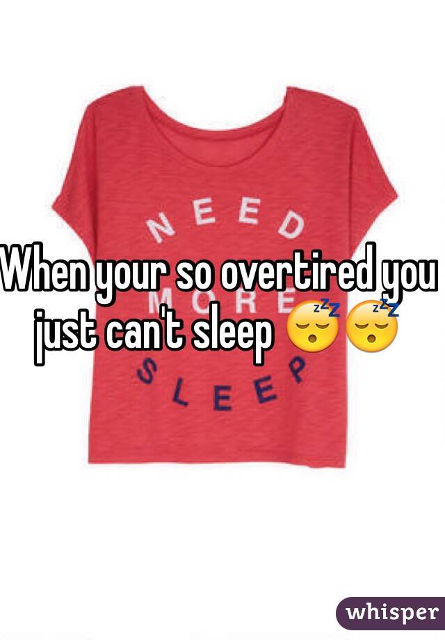 When your so overtired you just can't sleep ðŸ˜´ðŸ˜´