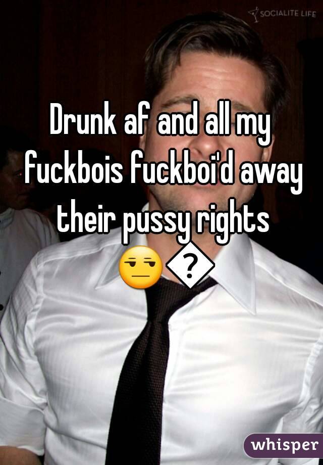 Drunk af and all my fuckbois fuckboi'd away their pussy rights 😒😒 