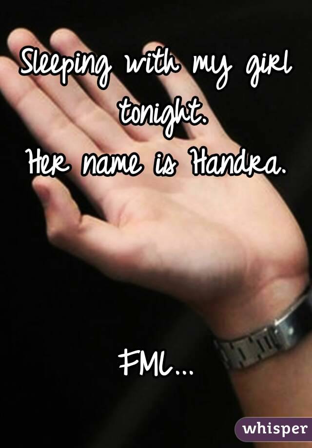 Sleeping with my girl tonight.
Her name is Handra.



FML...