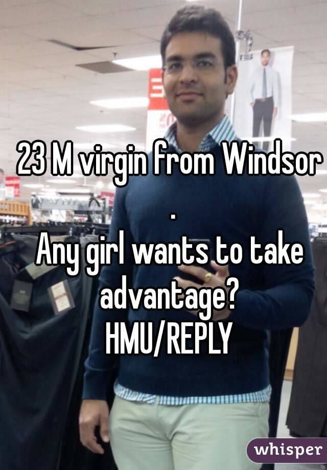 23 M virgin from Windsor .
Any girl wants to take advantage? 
HMU/REPLY