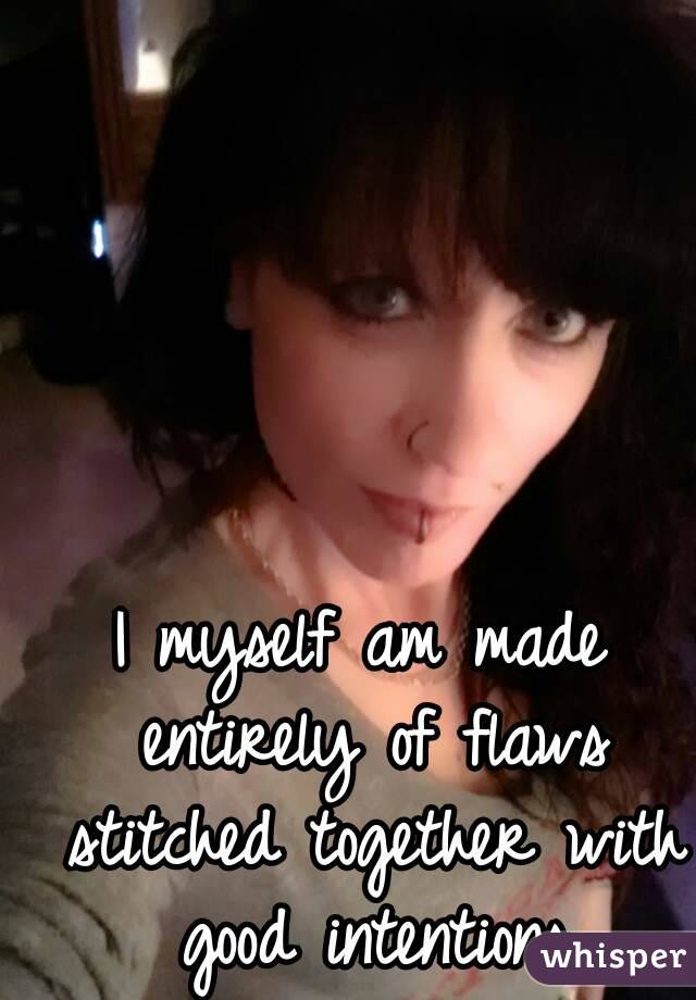 I myself am made entirely of flaws stitched together with good intentions