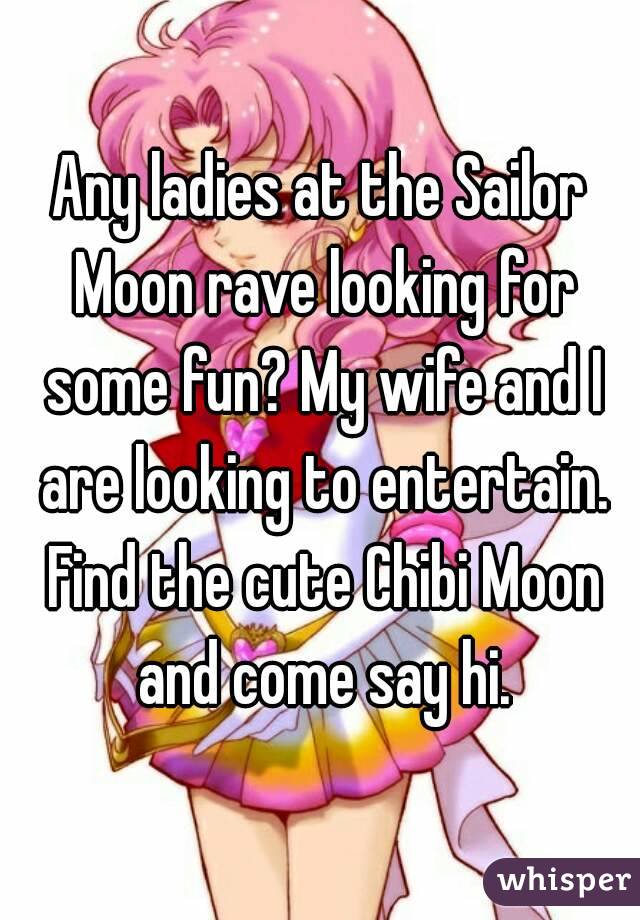 Any ladies at the Sailor Moon rave looking for some fun? My wife and I are looking to entertain. Find the cute Chibi Moon and come say hi.