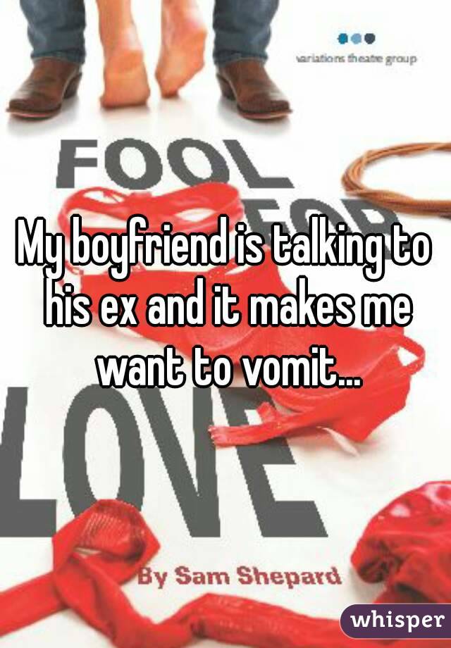 My boyfriend is talking to his ex and it makes me want to vomit...