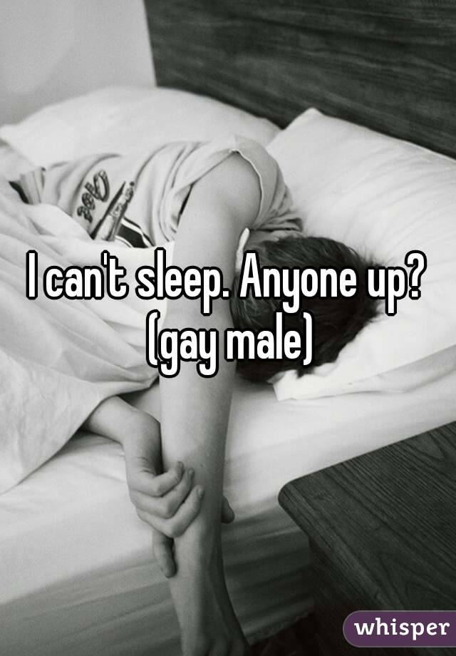 I can't sleep. Anyone up? (gay male)