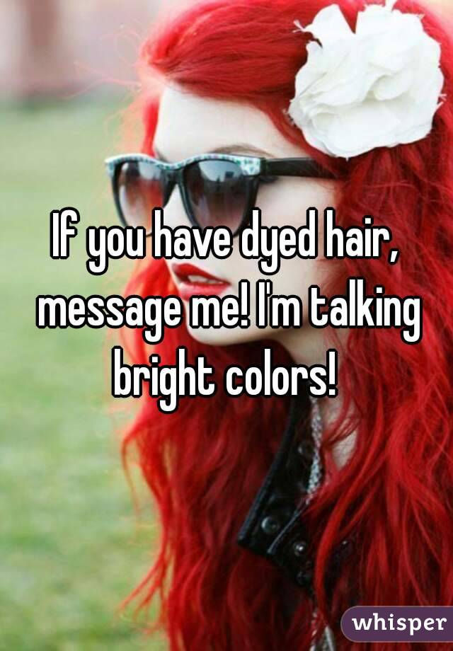 If you have dyed hair, message me! I'm talking bright colors! 