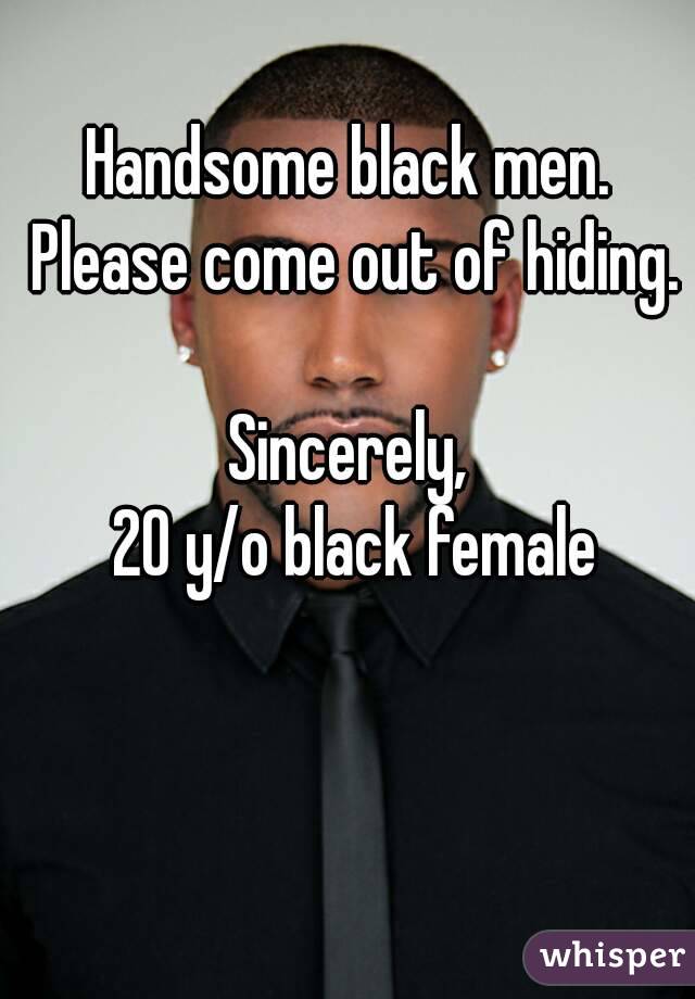 Handsome black men. Please come out of hiding.

Sincerely,
 20 y/o black female