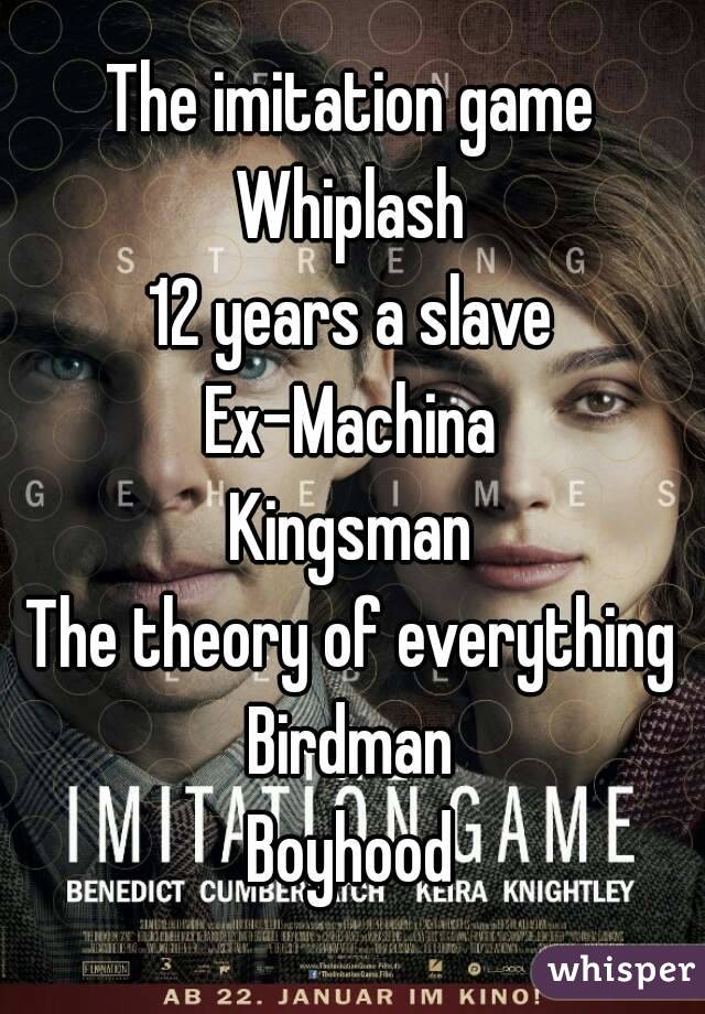 The imitation game
Whiplash
12 years a slave
Ex-Machina
Kingsman
The theory of everything
Birdman
Boyhood