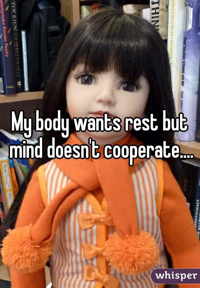 My body wants rest but mind doesn't cooperate....