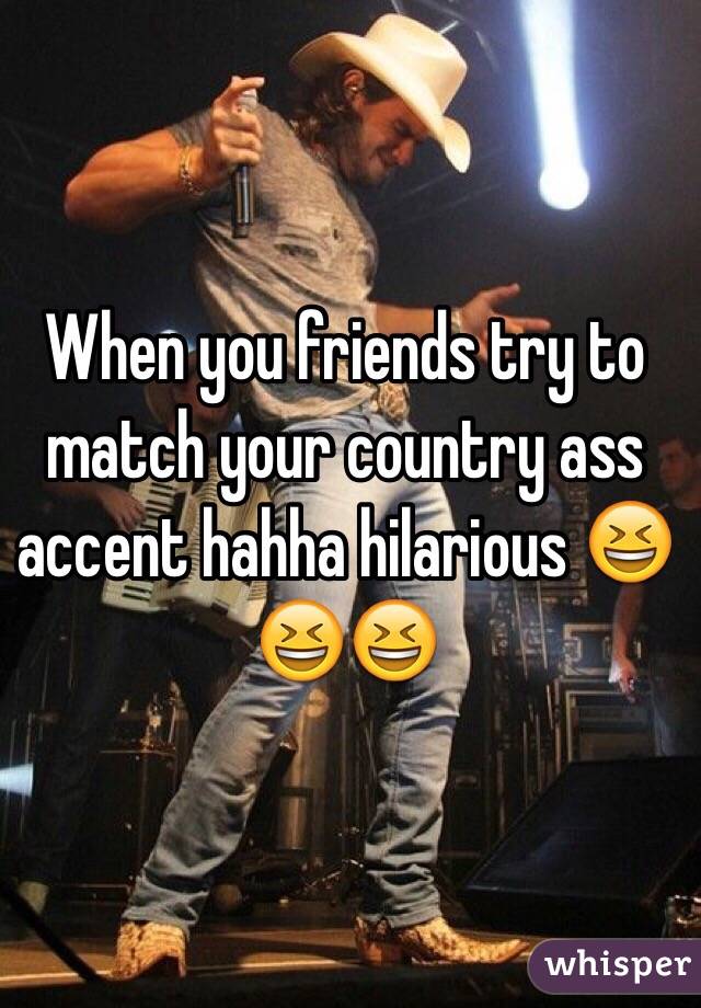 When you friends try to match your country ass accent hahha hilarious 😆😆😆