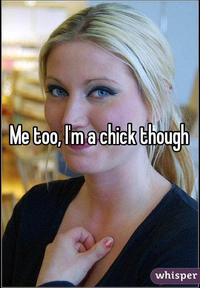 Me too, I'm a chick though 
