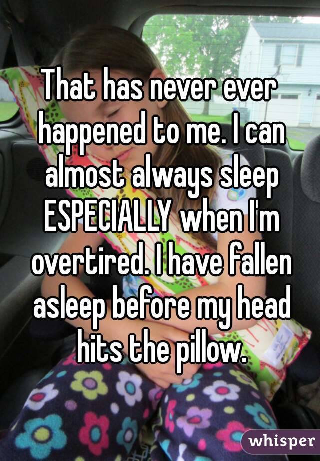 That has never ever happened to me. I can almost always sleep ESPECIALLY when I'm overtired. I have fallen asleep before my head hits the pillow.