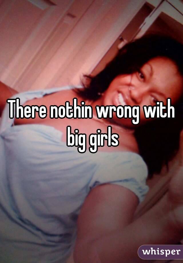 There nothin wrong with big girls