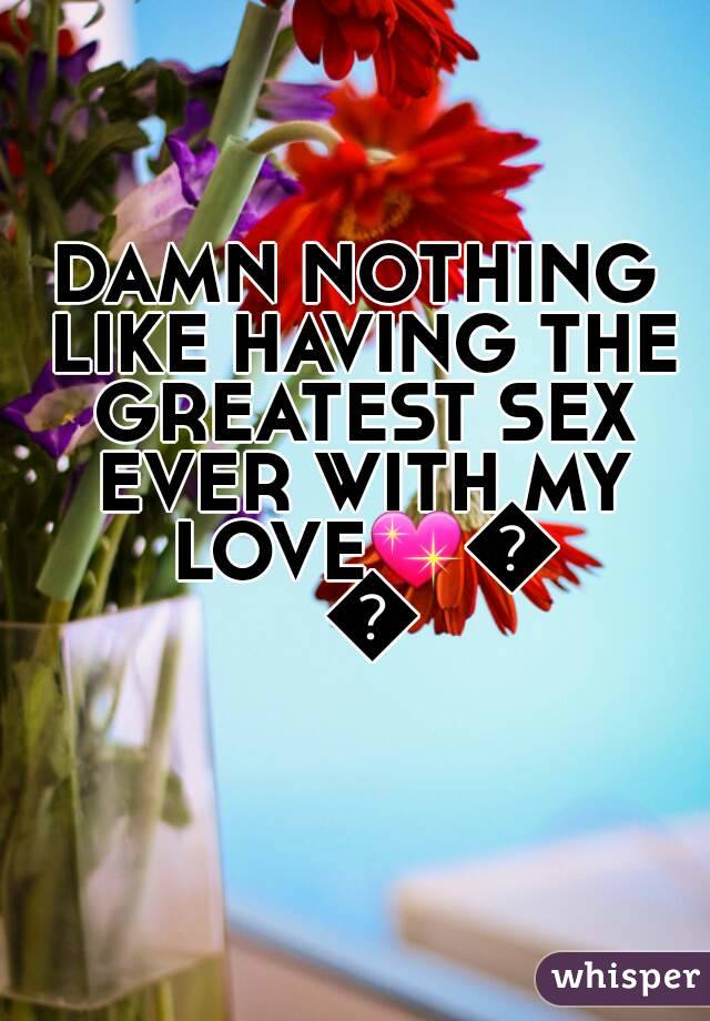 DAMN NOTHING LIKE HAVING THE GREATEST SEX EVER WITH MY LOVE💖💋👅