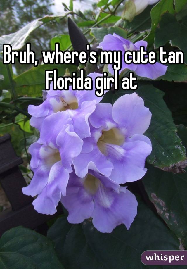 Bruh, where's my cute tan Florida girl at 