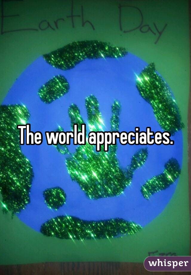 The world appreciates. 