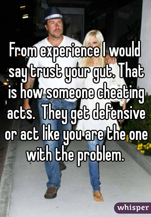From experience I would say trust your gut. That is how someone cheating acts.  They get defensive or act like you are the one with the problem. 