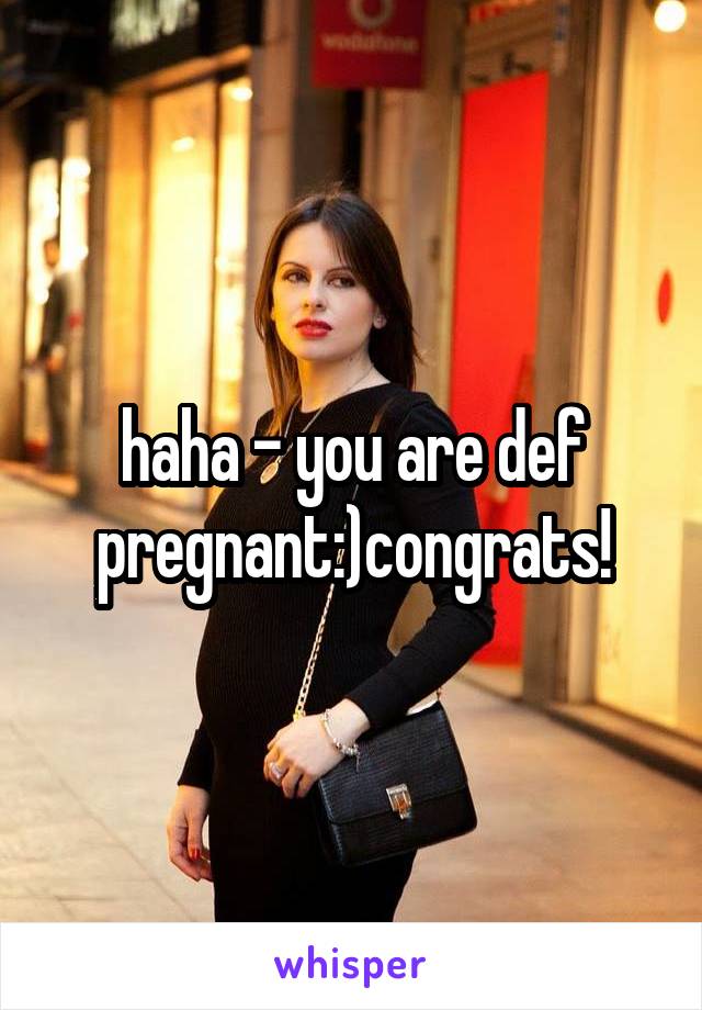 haha - you are def pregnant:)congrats!