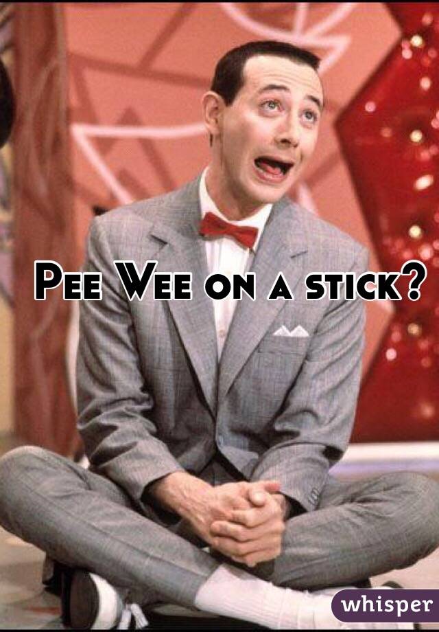 Pee Wee on a stick?