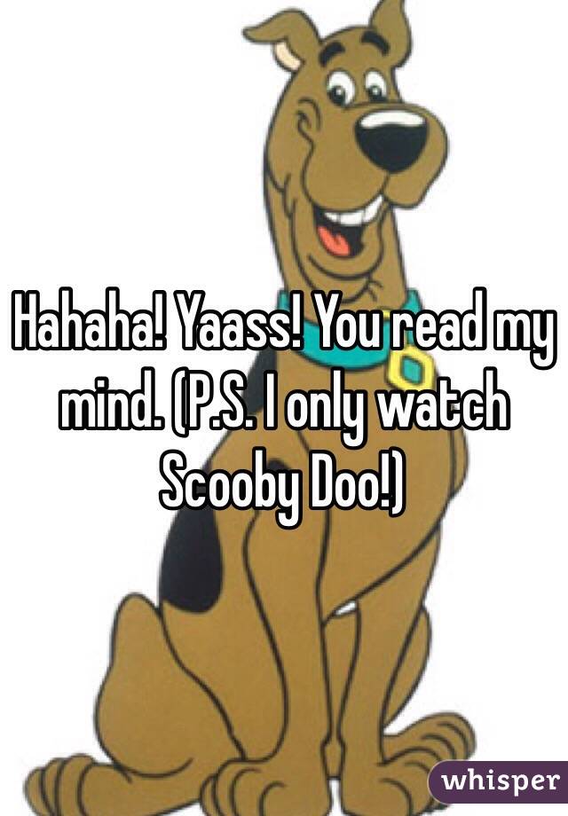 Hahaha! Yaass! You read my mind. (P.S. I only watch Scooby Doo!) 
