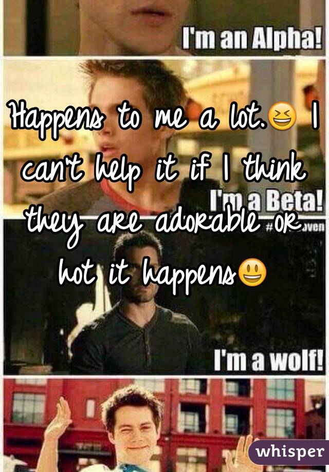 Happens to me a lot.😆 I can't help it if I think they are adorable or hot it happens😃