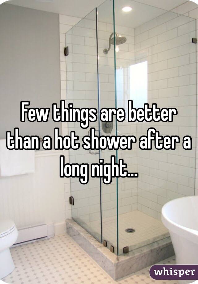 Few things are better than a hot shower after a long night...

