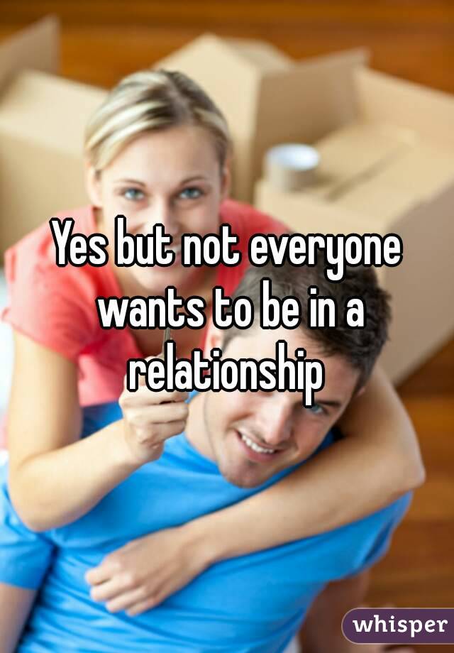 Yes but not everyone wants to be in a relationship 