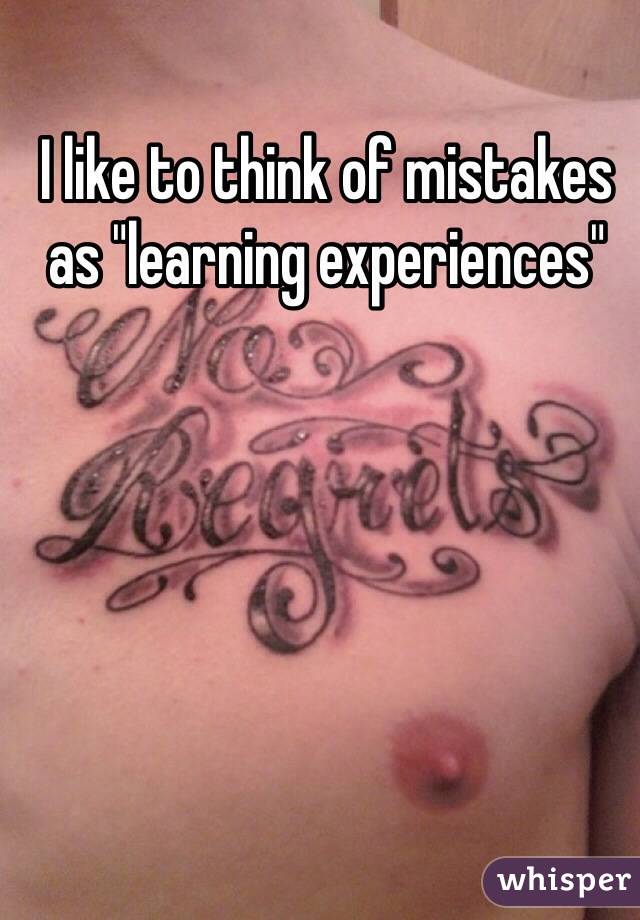 I like to think of mistakes as "learning experiences"