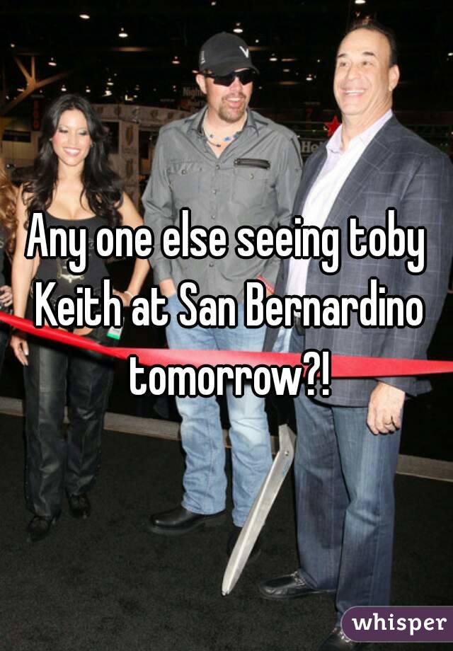 Any one else seeing toby Keith at San Bernardino tomorrow?!
