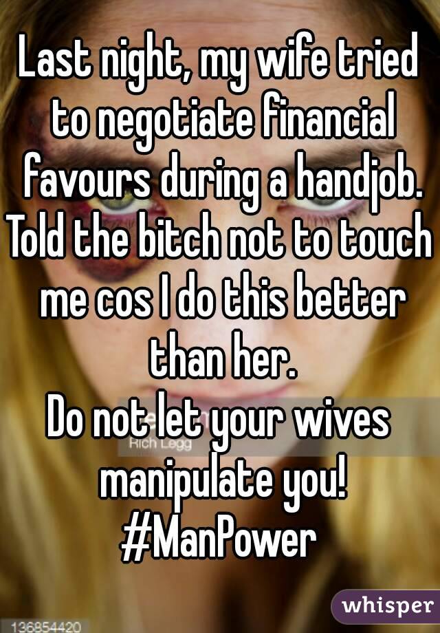 Last night, my wife tried to negotiate financial favours during a handjob.
Told the bitch not to touch me cos I do this better than her.
Do not let your wives manipulate you!
#ManPower