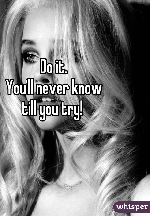 Do it. 
You'll never know 
till you try! 