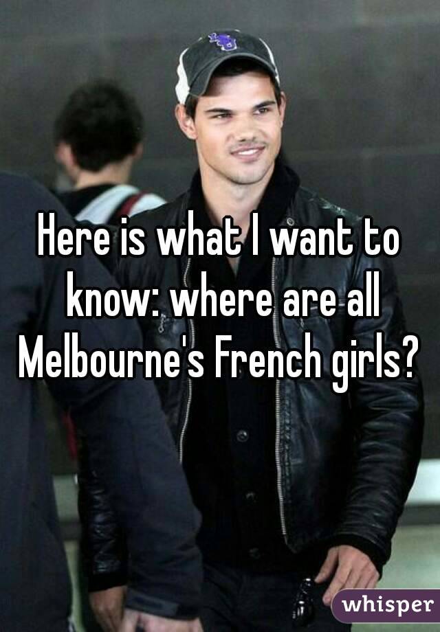 Here is what I want to know: where are all Melbourne's French girls? 
