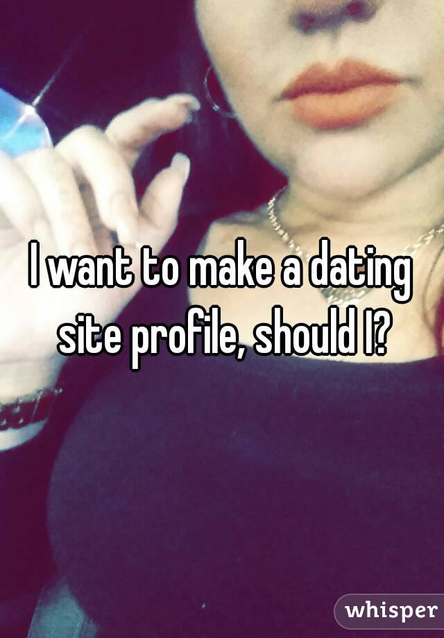 I want to make a dating site profile, should I?