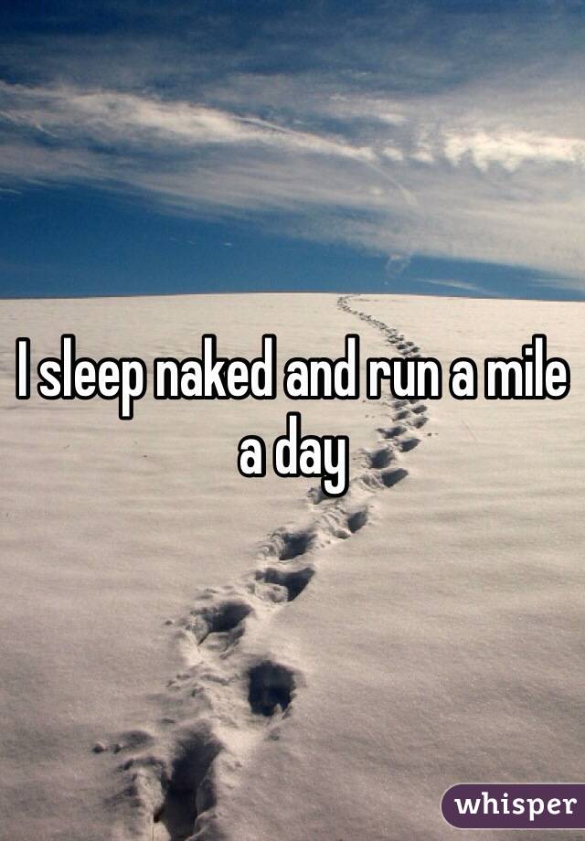 I sleep naked and run a mile a day