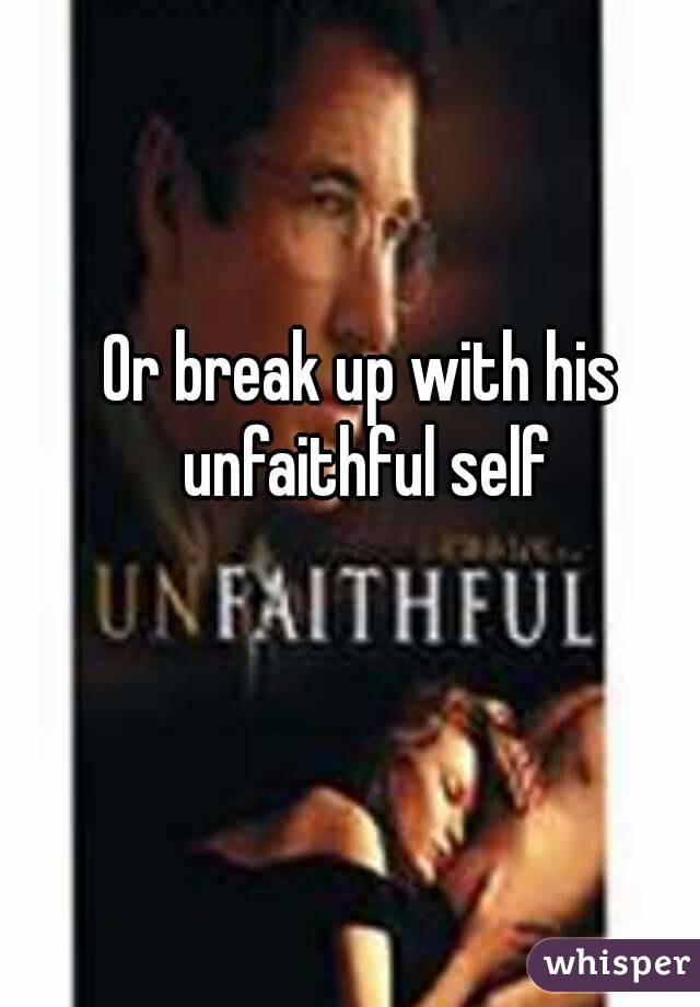 Or break up with his unfaithful self