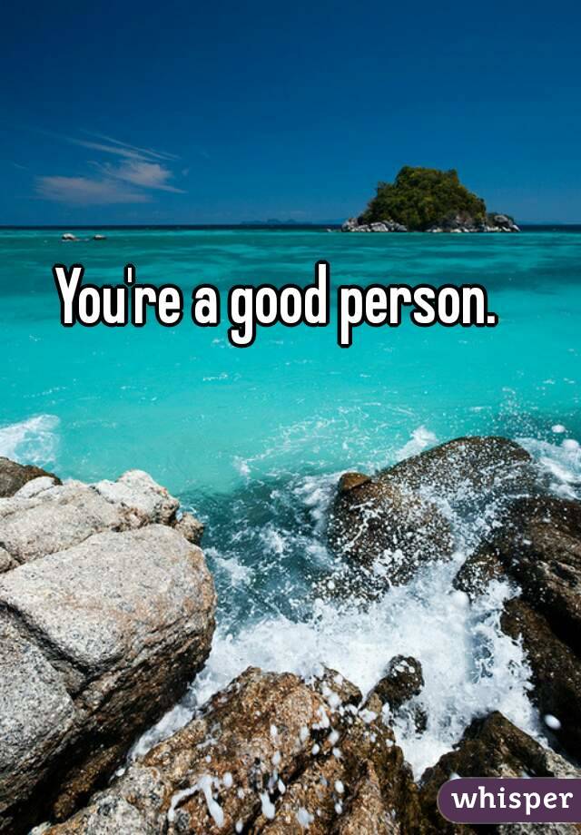 You're a good person. 