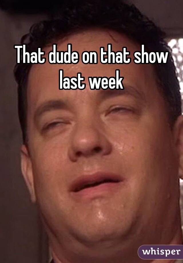 That dude on that show last week