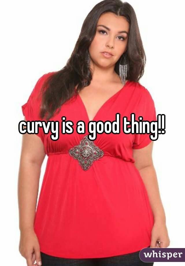curvy is a good thing!!