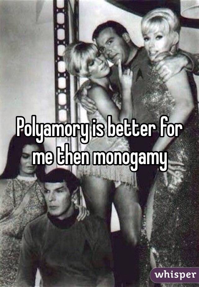 Polyamory is better for me then monogamy